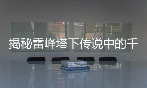 揭秘雷峰塔下傳說中的千年白色蟲子真相