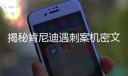 揭秘肯尼迪遇刺案機密文件，特朗普揭開歷史迷霧的序幕
