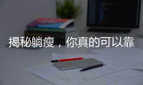 揭秘躺瘦，你真的可以靠躺也能瘦！