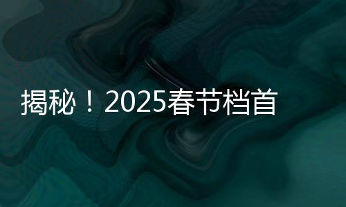 揭秘！2025春節(jié)檔首部10億電影誕生，掀起觀影熱潮