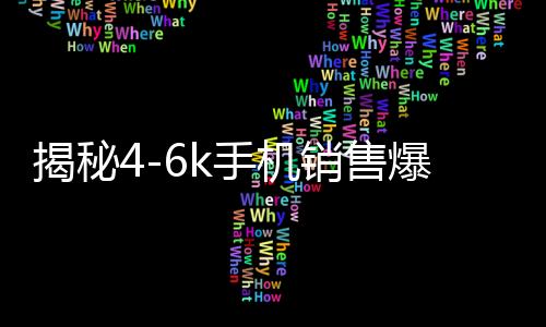 揭秘4-6k手機(jī)銷售爆單現(xiàn)象，市場(chǎng)繁榮背后的驅(qū)動(dòng)力