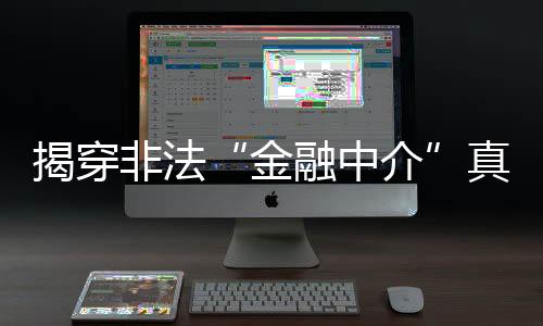 揭穿非法“金融中介”真面目 維護消費者切身權(quán)益