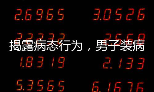 揭露病態(tài)行為，男子裝病敲詐未成年女孩的惡劣事件
