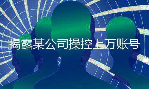 揭露某公司操控上萬賬號(hào)詆毀鴻蒙智行