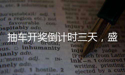 抽車開獎倒計時三天，盛事即將來臨！