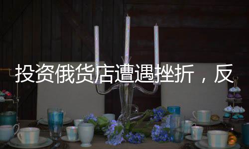 投資俄貨店遭遇挫折，反思與啟示