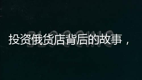 投資俄貨店背后的故事，一位創(chuàng)業(yè)者的心路歷程