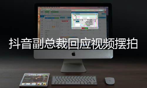 抖音副總裁回應(yīng)視頻擺拍亂象，行業(yè)亂象需多方合力整治