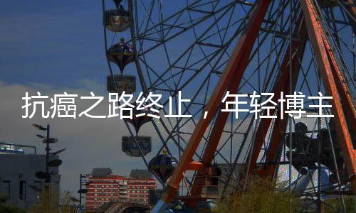 抗癌之路終止，年輕博主的生命定格在28歲，曾經(jīng)的醫(yī)學(xué)生