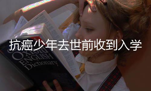 抗癌少年去世前收到入學(xué)通知，生命的光輝與社會的關(guān)懷