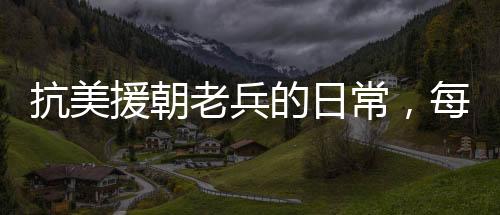 抗美援朝老兵的日常，每天二兩白酒的堅守與情懷
