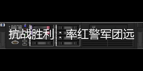抗戰(zhàn)勝利：率紅警軍團遠征東南亞