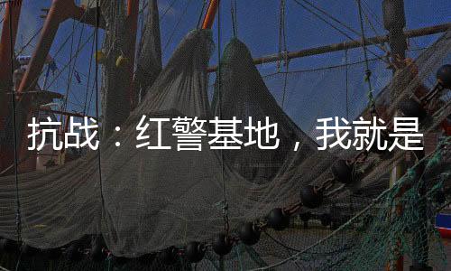 抗戰(zhàn)：紅警基地，我就是列強(qiáng)