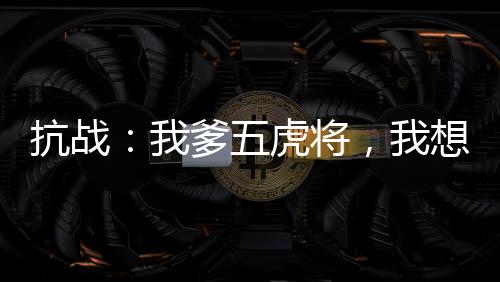 抗戰(zhàn)：我爹五虎將，我想當委座