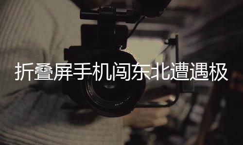折疊屏手機(jī)闖東北遭遇極端低溫，變身雪糕脆皮——一項(xiàng)關(guān)于科技與寒冷交織的新挑戰(zhàn)