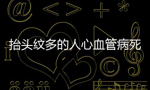 抬頭紋多的人心血管病死亡風險增加，研究揭示驚人關聯(lián)