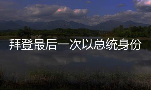 拜登最后一次以總統(tǒng)身份離開空軍一號(hào)，歷史性時(shí)刻的全面解讀