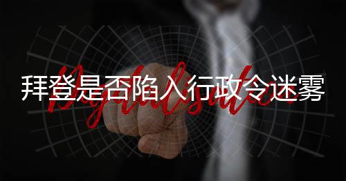 拜登是否陷入行政令迷霧，傳聞中的遺忘真相探究