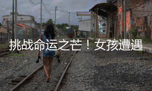 挑戰(zhàn)命運(yùn)之芒！女孩遭遇芒果過敏不懼信念猛烈迎擊的挑戰(zhàn)