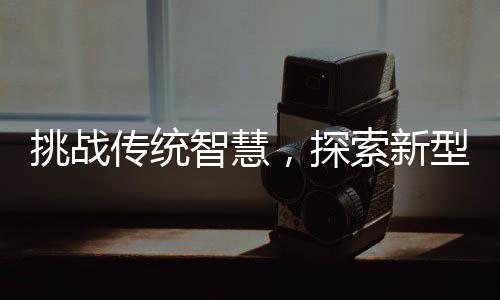 挑戰(zhàn)傳統(tǒng)智慧，探索新型春聯(lián)行行行行行行行的韻律之美