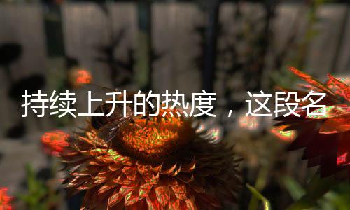 持續(xù)上升的熱度，這段名場(chǎng)面的含金量愈發(fā)閃耀