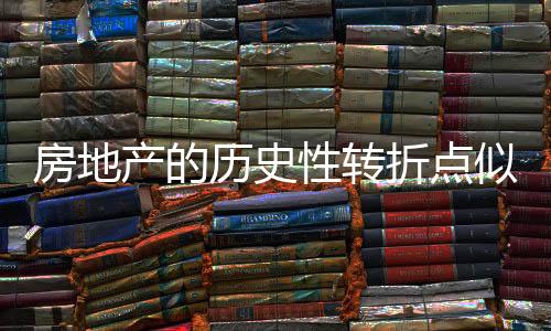 房地產(chǎn)的歷史性轉(zhuǎn)折點(diǎn)似乎很近了