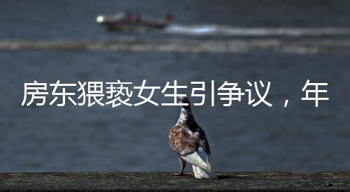 房東猥褻女生引爭議，年紀大獲免責遭質疑