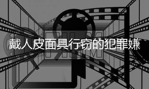 戴人皮面具行竊的犯罪嫌疑人被抓獲