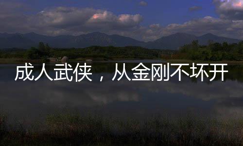 成人武俠，從金剛不壞開始變強(qiáng)