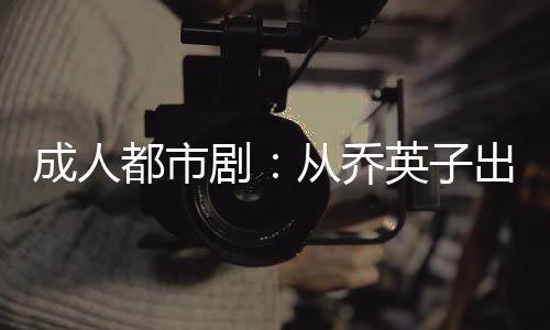 成人都市?。簭膯逃⒆映黾劼╅_始