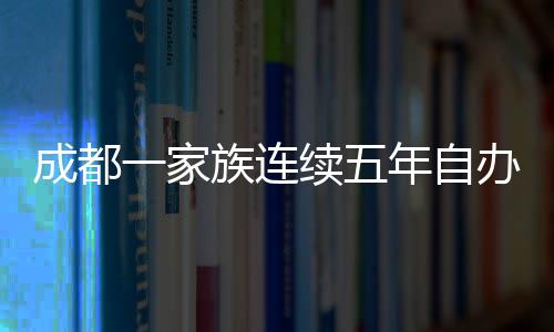 成都一家族連續(xù)五年自辦春晚，傳統(tǒng)與創(chuàng)新的文化交融