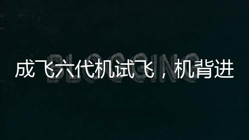 成飛六代機試飛，機背進氣道清晰可見