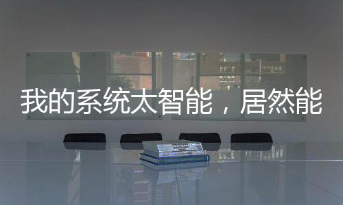 我的系統(tǒng)太智能，居然能幫我升級