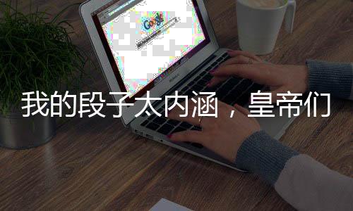 我的段子太內(nèi)涵，皇帝們集體變異