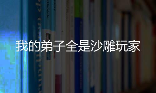我的弟子全是沙雕玩家