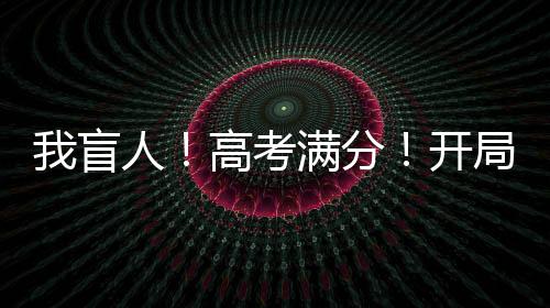 我盲人！高考滿(mǎn)分！開(kāi)局造高達(dá)！
