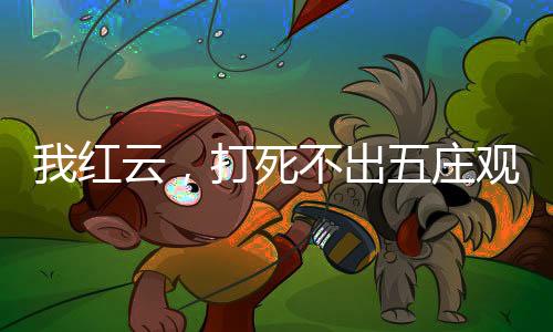 我紅云，打死不出五莊觀(guān)！