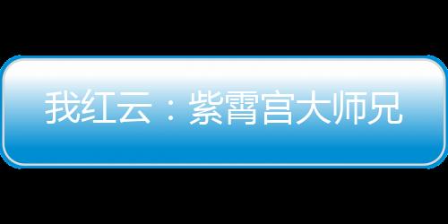 我紅云：紫霄宮大師兄