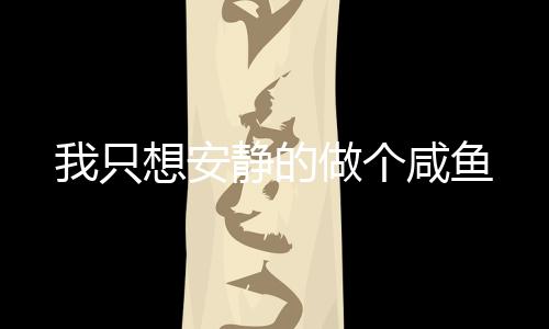 我只想安靜的做個(gè)咸魚