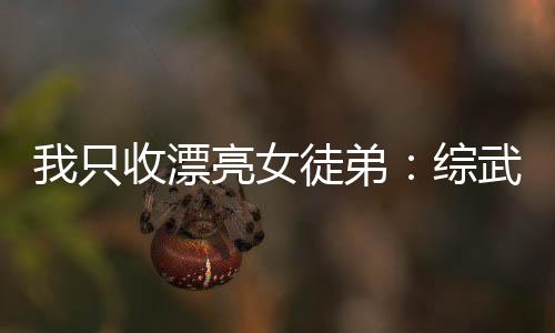 我只收漂亮女徒弟：綜武