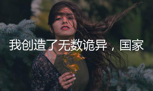 我創(chuàng)造了無(wú)數(shù)詭異，國(guó)家樂瘋了！