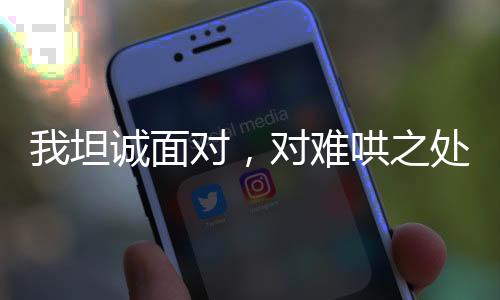 我坦誠面對，對難哄之處聲音稍大了一些