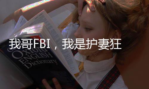 我哥FBI，我是護(hù)妻狂魔