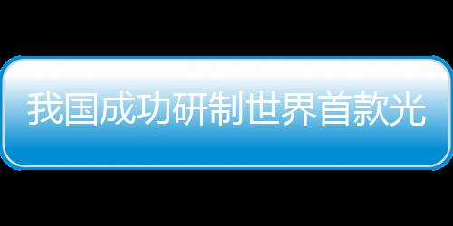 我國成功研制世界首款光子時鐘芯片，開創(chuàng)計時技術(shù)新紀元
