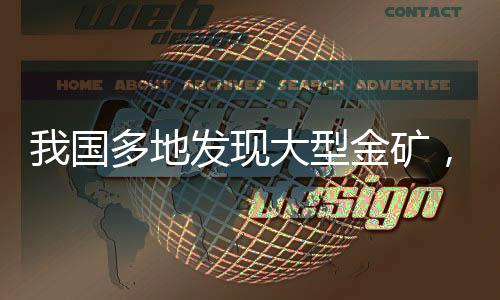 我國多地發(fā)現(xiàn)大型金礦，開啟黃金資源新篇章