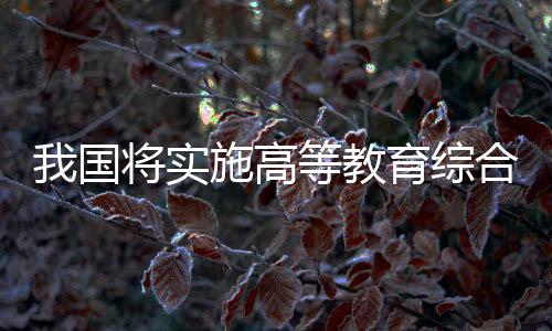 我國將實(shí)施高等教育綜合改革試點(diǎn)