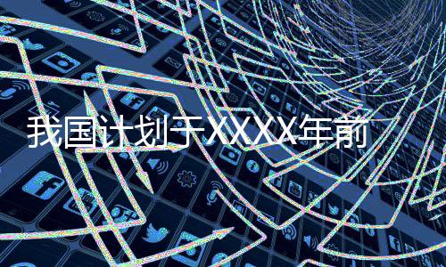 我國計劃于XXXX年前完成火星采樣返回任務(wù)