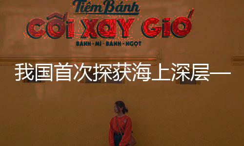 我國(guó)首次探獲海上深層—超深層碎屑巖億噸油田