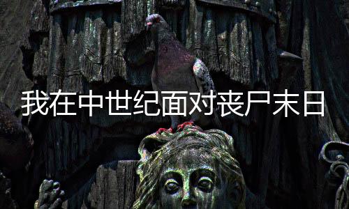 我在中世紀(jì)面對(duì)喪尸末日