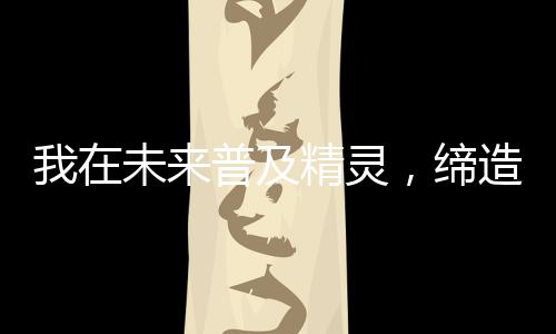 我在未來普及精靈，締造新時代！